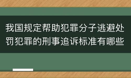 我国规定帮助犯罪分子逃避处罚犯罪的刑事追诉标准有哪些规定