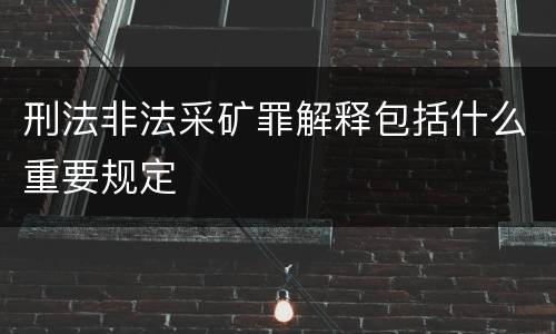 刑法非法采矿罪解释包括什么重要规定
