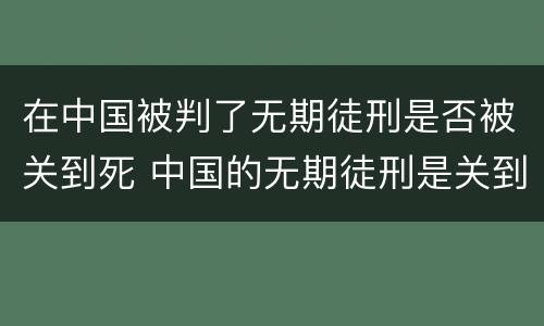 在中国被判了无期徒刑是否被关到死 中国的无期徒刑是关到死吗