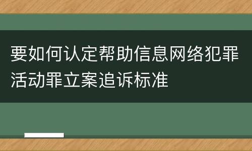 要如何认定帮助信息网络犯罪活动罪立案追诉标准
