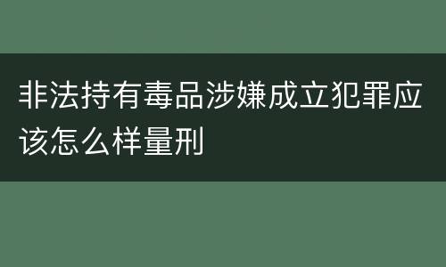 非法持有毒品涉嫌成立犯罪应该怎么样量刑