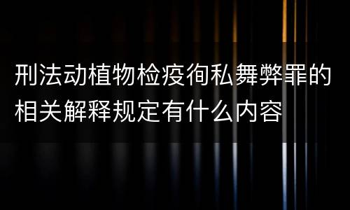 刑法动植物检疫徇私舞弊罪的相关解释规定有什么内容