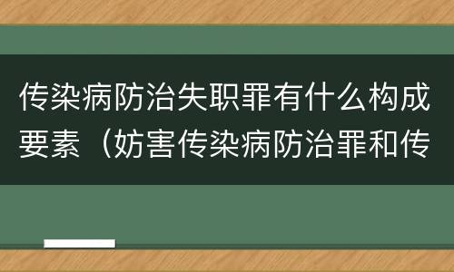 传染病防治失职罪有什么构成要素（妨害传染病防治罪和传染病防治失职罪）