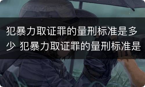 犯暴力取证罪的量刑标准是多少 犯暴力取证罪的量刑标准是多少年
