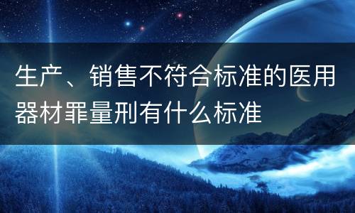 生产、销售不符合标准的医用器材罪量刑有什么标准