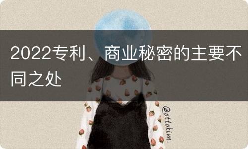 2022专利、商业秘密的主要不同之处