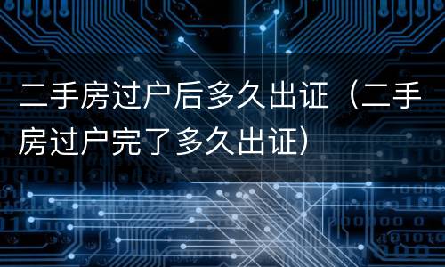 二手房过户后多久出证（二手房过户完了多久出证）