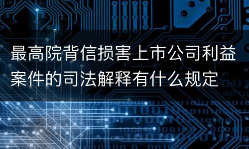 最高院背信损害上市公司利益案件的司法解释有什么规定