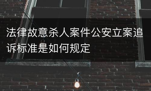 法律故意杀人案件公安立案追诉标准是如何规定