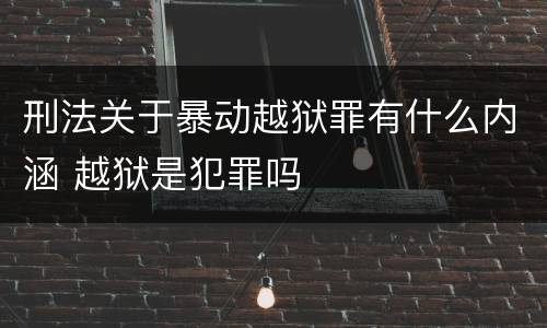 刑法关于暴动越狱罪有什么内涵 越狱是犯罪吗
