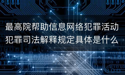 最高院帮助信息网络犯罪活动犯罪司法解释规定具体是什么主要内容