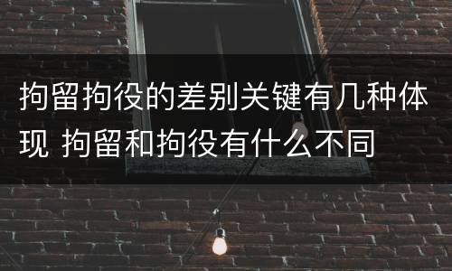 拘留拘役的差别关键有几种体现 拘留和拘役有什么不同
