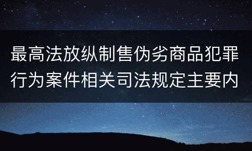 最高法放纵制售伪劣商品犯罪行为案件相关司法规定主要内容有哪些