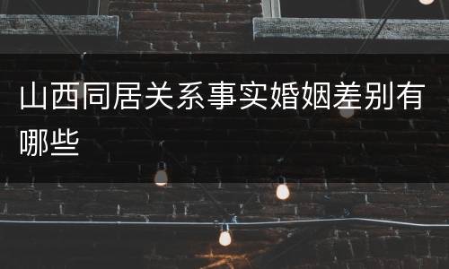 山西同居关系事实婚姻差别有哪些