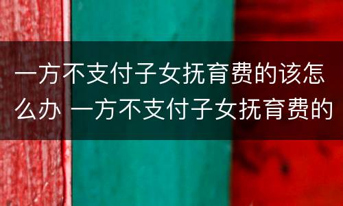 一方不支付子女抚育费的该怎么办 一方不支付子女抚育费的该怎么办呢