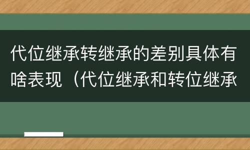 代位继承转继承的差别具体有啥表现（代位继承和转位继承的区别）