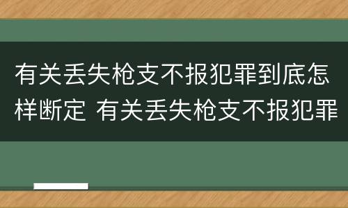 有关丢失枪支不报犯罪到底怎样断定 有关丢失枪支不报犯罪到底怎样断定案件