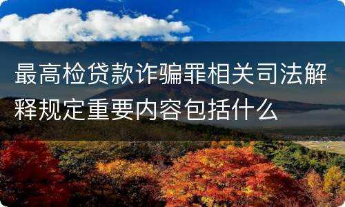 最高检贷款诈骗罪相关司法解释规定重要内容包括什么