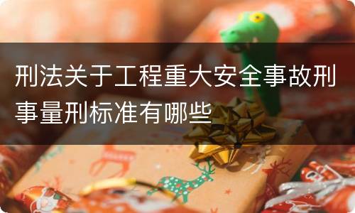 刑法关于工程重大安全事故刑事量刑标准有哪些