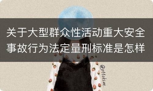 关于大型群众性活动重大安全事故行为法定量刑标准是怎样