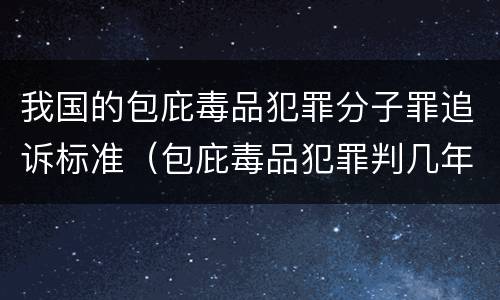 我国的包庇毒品犯罪分子罪追诉标准（包庇毒品犯罪判几年）