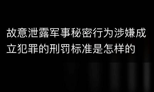故意泄露军事秘密行为涉嫌成立犯罪的刑罚标准是怎样的