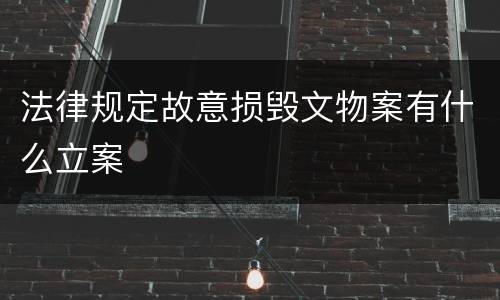 法律规定故意损毁文物案有什么立案