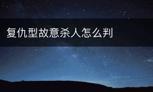 复仇型故意杀人怎么判