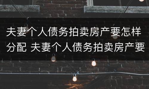 夫妻个人债务拍卖房产要怎样分配 夫妻个人债务拍卖房产要怎样分配呢