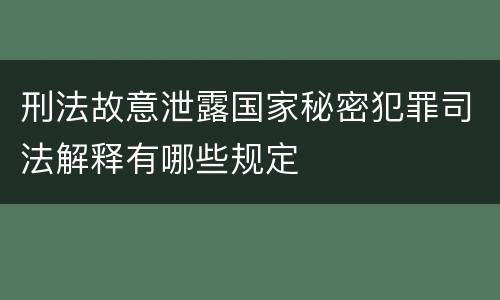 刑法故意泄露国家秘密犯罪司法解释有哪些规定