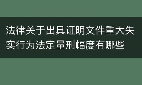 法律关于出具证明文件重大失实行为法定量刑幅度有哪些
