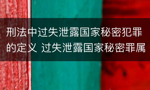 刑法中过失泄露国家秘密犯罪的定义 过失泄露国家秘密罪属于哪一类犯罪
