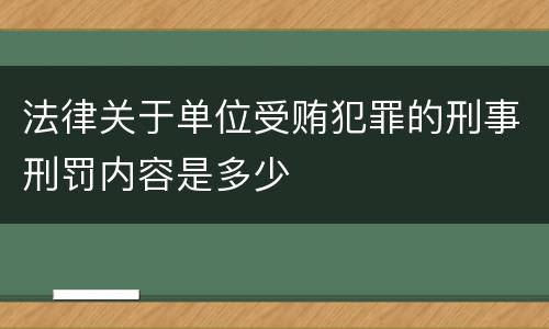 法律关于单位受贿犯罪的刑事刑罚内容是多少
