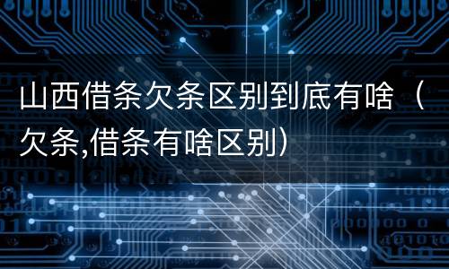 山西借条欠条区别到底有啥（欠条,借条有啥区别）