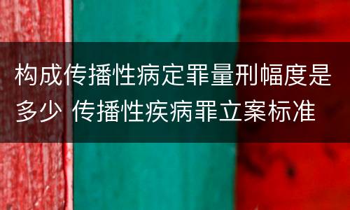 构成传播性病定罪量刑幅度是多少 传播性疾病罪立案标准