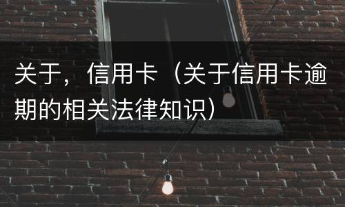 关于，信用卡（关于信用卡逾期的相关法律知识）