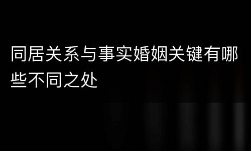 同居关系与事实婚姻关键有哪些不同之处