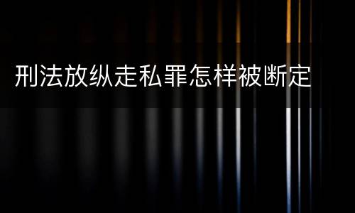 刑法放纵走私罪怎样被断定