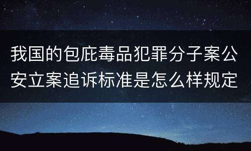 我国的包庇毒品犯罪分子案公安立案追诉标准是怎么样规定