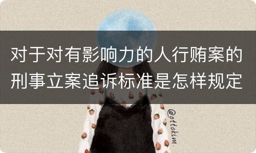 对于对有影响力的人行贿案的刑事立案追诉标准是怎样规定