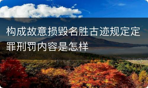 构成故意损毁名胜古迹规定定罪刑罚内容是怎样