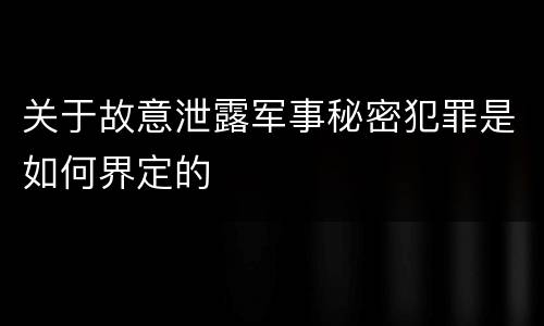 关于故意泄露军事秘密犯罪是如何界定的