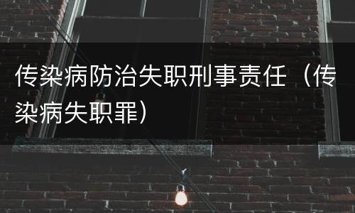 传染病防治失职刑事责任（传染病失职罪）