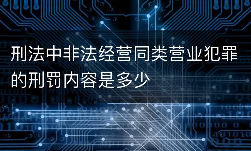 刑法中非法经营同类营业犯罪的刑罚内容是多少