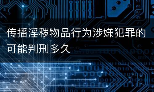 传播淫秽物品行为涉嫌犯罪的可能判刑多久