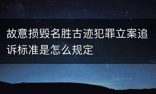 故意损毁名胜古迹犯罪立案追诉标准是怎么规定