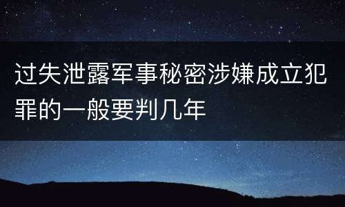 过失泄露军事秘密涉嫌成立犯罪的一般要判几年