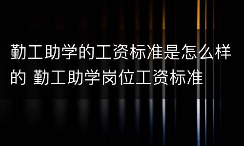 勤工助学的工资标准是怎么样的 勤工助学岗位工资标准