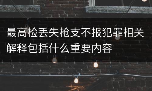 最高检丢失枪支不报犯罪相关解释包括什么重要内容