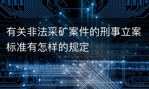 有关非法采矿案件的刑事立案标准有怎样的规定